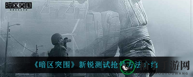暗区突围新锐测试号抢购攻略：硬仗搜刮，赢取资格，体验枪械改装战损竞技