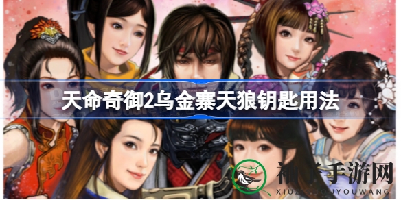 解锁乌金寨秘宝，天命奇御2天狼钥匙使用攻略大揭秘