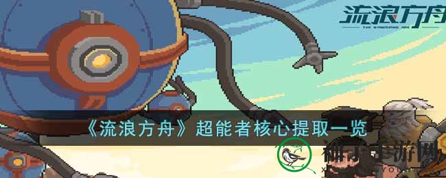 《流浪方舟》超能者核心提取一览