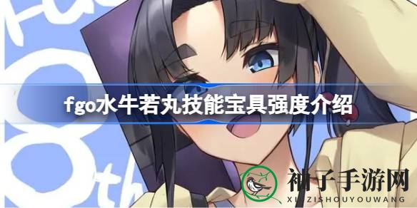 绿卡狂潮中的秩序之光：揭秘fgo四星新英灵水牛若丸的宝具与技能魅力