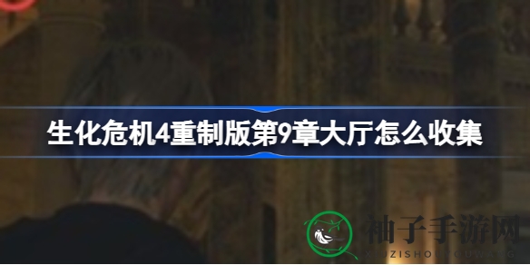 《生化危机4》重制版第9章宝藏攻略：揭秘大厅隐藏物品与高级改造技巧