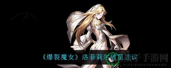 《爆裂魔女》洛菲莉尔攻略：三星技能加成高达45%，破星潜力惊人