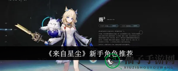 《来自星尘》新手玩家必备：独家角色推荐指南，轻松掌握战斗之道
