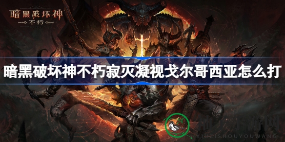 暗黑破坏神不朽：寂灭凝视戈尔哥西亚攻略全解析，战斗高招大揭秘