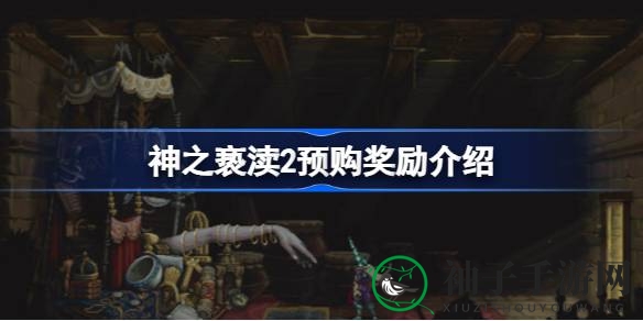 《神之亵渎2》预购大揭秘：豪华版福利、全球发行及实体版发售详情