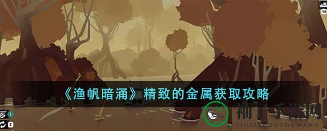 《渔帆暗涌》高品质金属获取秘籍
