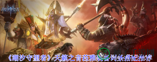 《潮汐守望者》揭秘：天籁之音菈雅装备搭配攻略，助你轻松提升战斗力