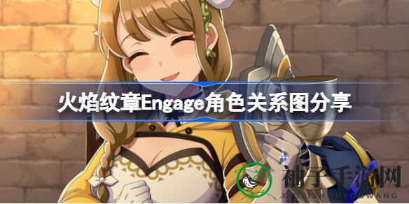 《火焰纹章Engage》角色关系图揭秘：探索错综复杂的人际纠葛