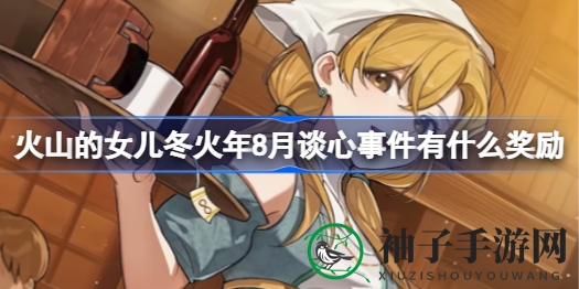 火山女儿冬火年8月谈心事件奖励揭晓：多重选择，独特福利等你来拿