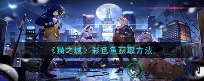 《猫之城》攻略：揭秘彩色鱼捕获绝技，新手必看！