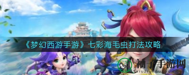《梦幻西游手游》卷三Boss七彩海毛虫攻略：高输出技能+特技组合轻松通关