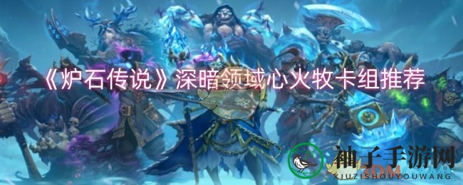 《炉石传说》深暗领域心火牧卡组解析
