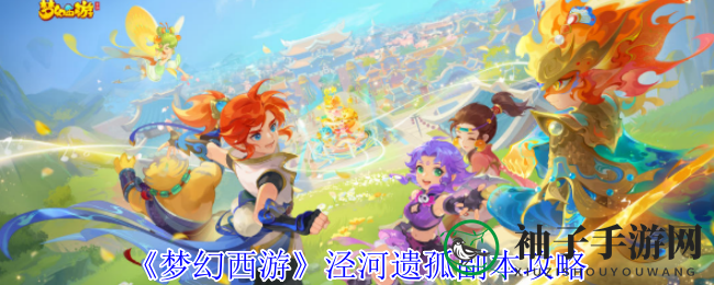 《梦幻西游》揭秘：泾河遗孤副本探险之旅攻略详解