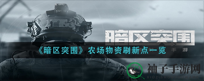 暗区突围农场物资点揭秘：新手必看四大刷新点攻略