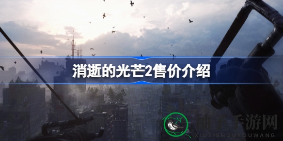 消逝光芒2：跑酷极限，定价揭秘，豪华特典等你来