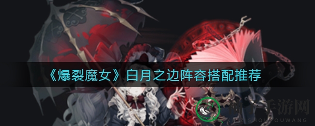《爆裂魔女》白月之边阵容搭配推荐