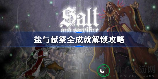 《盐与献祭》成就解锁全攻略：揭秘奥秘之旅，解锁50个成就，解锁条件大盘点