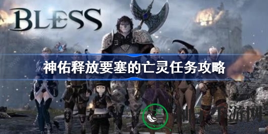 《神佑释放》要塞亡灵任务攻略：揭秘bug解决方法，轻松完成任务