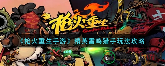 《枪火重生》雷鸣猎手攻略：多重形态，镜像协助，解锁战斗秘籍