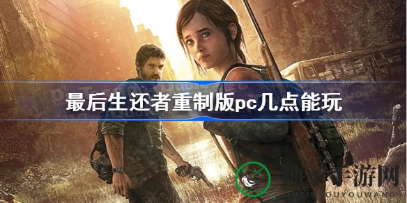 《最后生还者》重制版解锁时间揭晓：3月28日23点正式开启