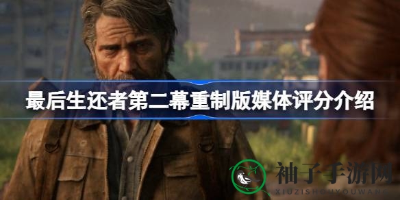 《最后生还者第二幕》重制版媒体评分揭晓：好评如潮，91分高分领跑游戏界