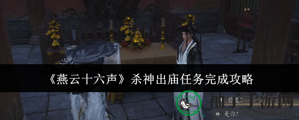 《燕云十六声》神秘杀神出庙攻略：解锁任务奥秘，共探游戏奇境