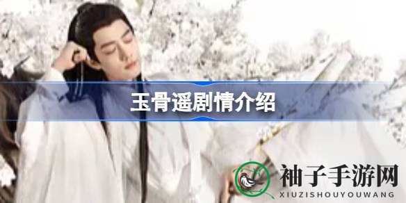 《玉骨遥》热播引热议：剧情揭秘，情感纠葛与成长之路