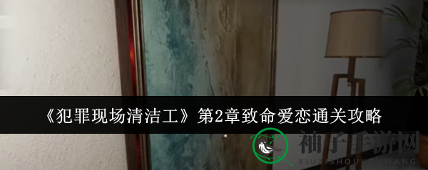 破解“致命爱恋”：犯罪现场清洁工第二章攻略全解析