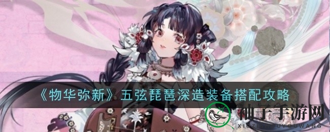 物华新篇：五弦琵琶进阶攻略，揭秘成长奥秘与神装搭配