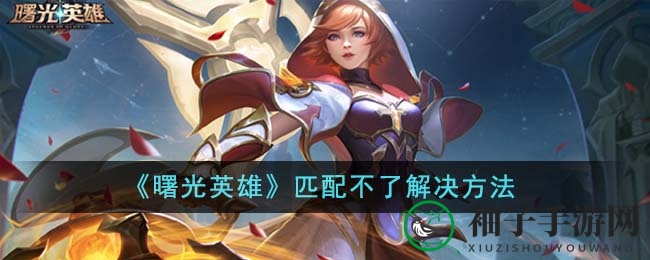 《曙光英雄》匹配难题全解析：轻松解决匹配困扰攻略分享
