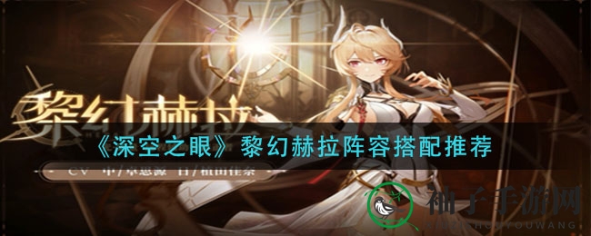 《深空之眼》黎幻赫拉阵容搭配攻略：打造最强阵容技巧揭秘