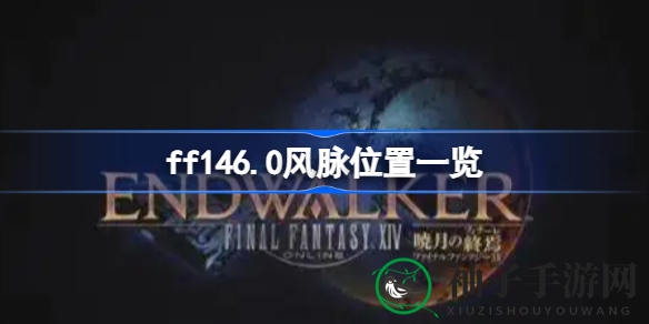 《最终幻想14》6.0版本风脉泉分布大揭秘：60个神秘地点等你探索