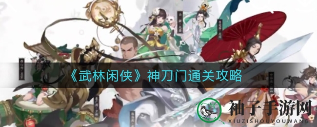 《武林闲侠》神刀门通关攻略：秘籍全揭秘，轻松征服极限任务