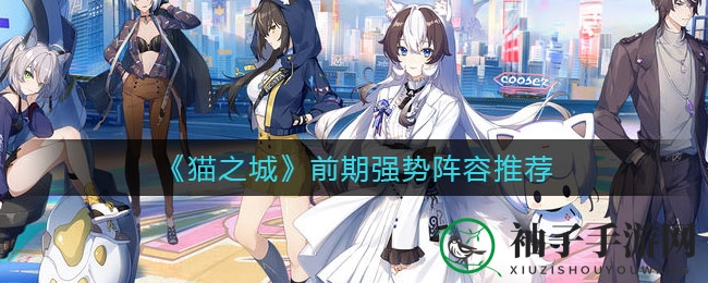 《猫之城》双生侠影领衔，深度解析前期强势阵容组合攻略