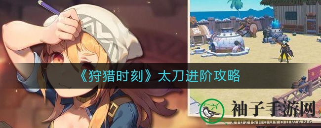 《狩猎时刻》太刀华丽蜕变攻略：揭秘进阶法则，英魂道具助力武器升级