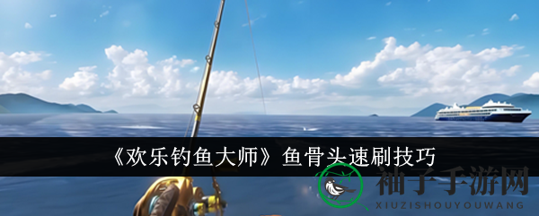 《欢乐钓鱼大师》速刷奇宝：地图切换，鱼骨头手到擒来