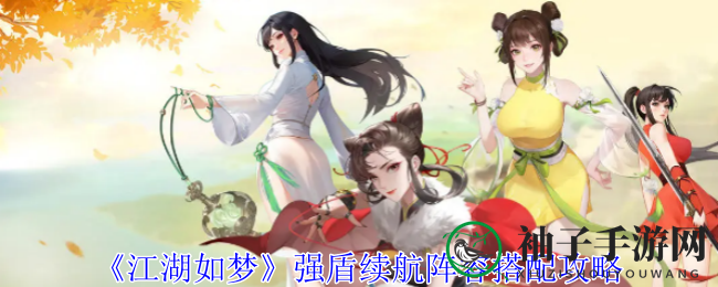 《江湖如梦》新秀阵容攻略：强盾续航搭配策略助你轻松应对战场挑战