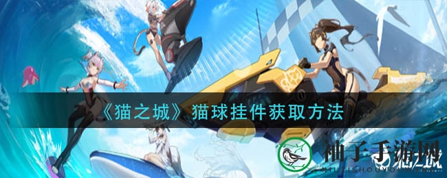 《猫之城》猫球挂件获取方法