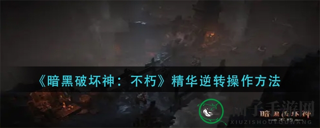 《暗黑破坏神：不朽》精华逆转操作方法