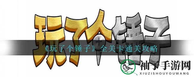《玩了个锤子》全关卡攻略：抖音微信双平台挑战，轻松闯关解锁智慧之旅