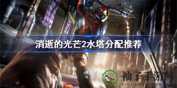 消逝光芒2水塔资源攻略：明智选择，守护治安者