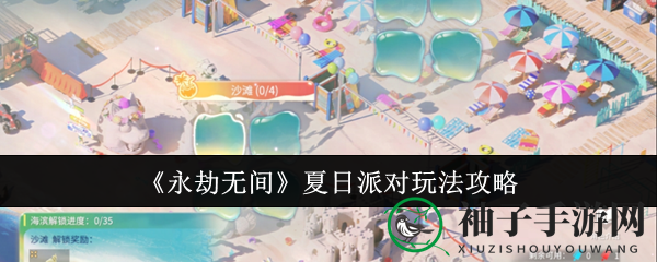 永劫无间夏日派对攻略：解锁夏日狂欢，赢取丰厚奖励