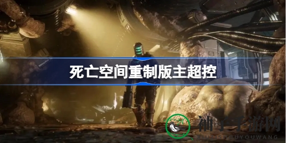 《死亡空间重制版》揭秘：主超控之力攻略详解，畅游未知领域