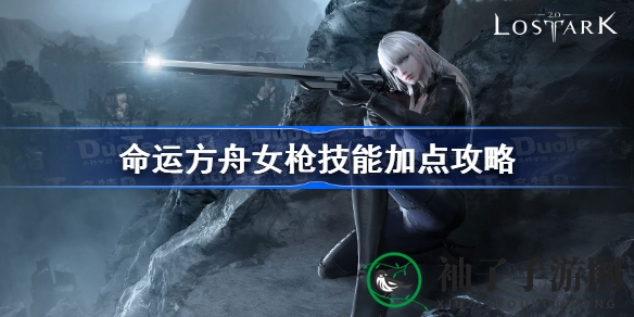 深度解析！命运方舟女枪技能加点攻略，轻松掌握女枪精髓