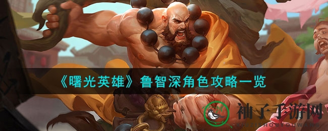 《曙光英雄》鲁智深攻略：坦克肉盾攻略解析，轻松掌握战场霸主