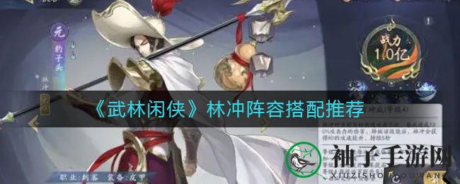 《武林闲侠》揭秘林冲战斗风采，阵容搭配攻略助力胜利！