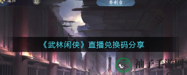 武林秘码揭晓，限时抢兑《武林闲侠》丰厚礼包