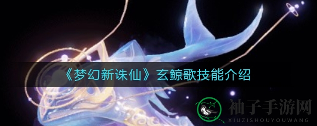 《梦幻新诛仙》神秘坐骑玄鲸歌技能揭秘，星辰之力唤醒迷失灵魂