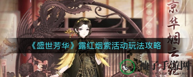 《盛世芳华》露红烟紫盛典玩法攻略大揭秘，赢取丰厚奖励与荣耀称号