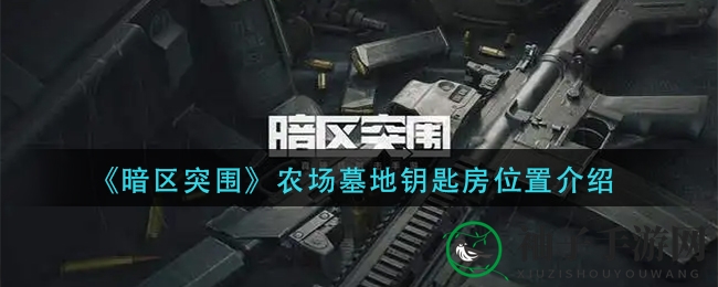 《暗区突围》揭秘：农场墓地钥匙房位置及宝藏攻略